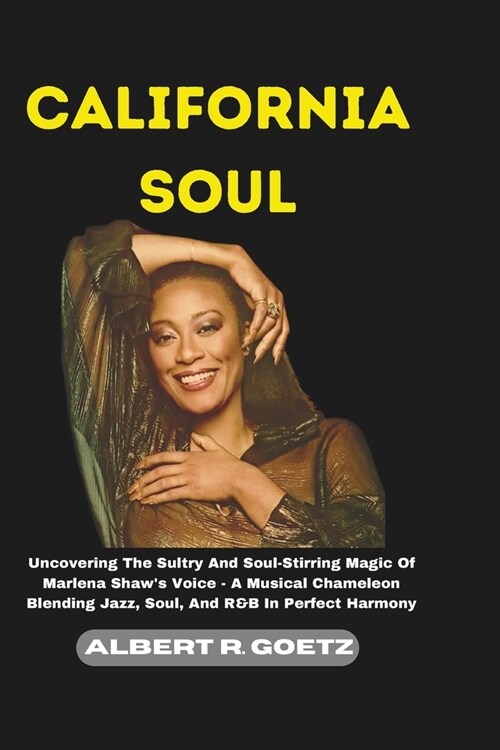 California Soul: Uncovering The Sultry And Soul-Stirring Magic Of Marlena Shaws Voice - A Musical Chameleon Blending Jazz, Soul, And R (Paperback)