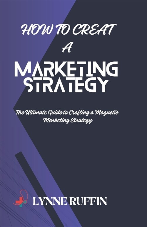 How to Creat a Marketing Strategy: The Ultimate Guide to Crafting a Magnetic Marketing Strategy (Paperback)