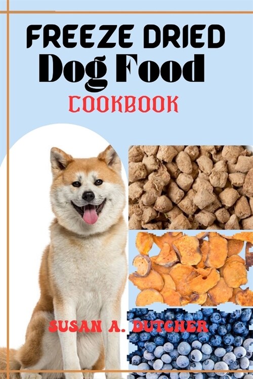 Freeze dried dog food cookbook: A Comprehensive Guide to Wholesome Canine Nutrition for Homemade Freeze-Dried Canine Food Recipes for Puppies, Adults, (Paperback)