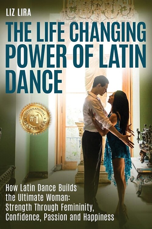 The Life Changing Power Of Latin Dance: How Latin Dance Builds the Ultimate Woman: Strength Through Feminity, Confidence, Passion and Happiness (Paperback)