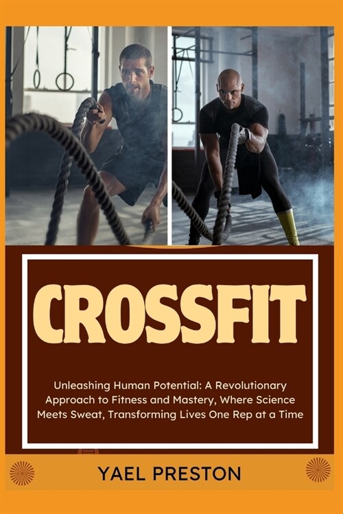 Crossfit: Unleashing Human Potential: A Revolutionary Approach to Fitness and Mastery, Where Science Meets Sweat, Transforming L (Paperback)