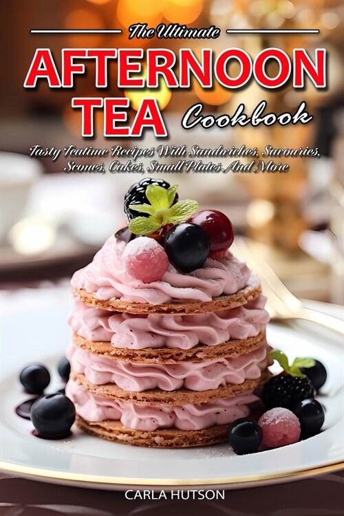Afternoon Tea Cookbook: Tasty Teatime Recipes With Sandwiches, Savouries, Scones, Cakes, Small Plates And More (Paperback)