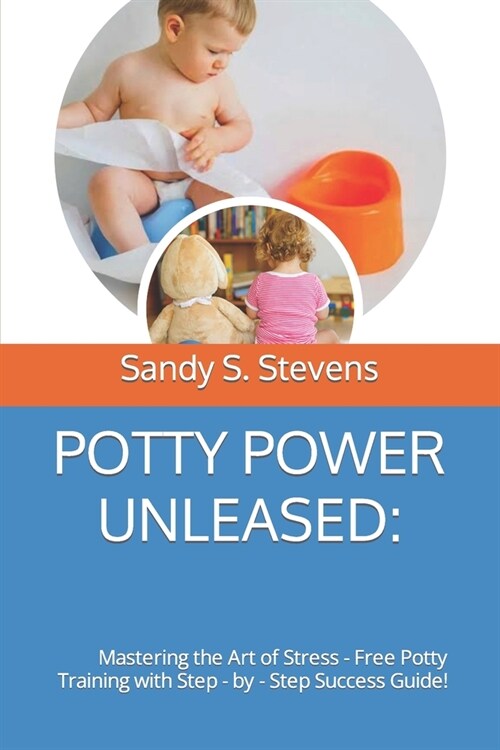 Potty Power Unleased: Mastering the Art of Stress - Free Potty Training with Step - by - Step Success Guide! (Paperback)