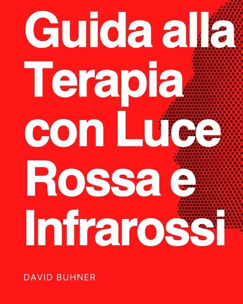 Guida alla terapia con luce rossa e infrarossa: Affrontare lesioni, ferite, insonnia, artrite, nebbia cerebrale, perdita di capelli, salute mentale, s (Paperback)