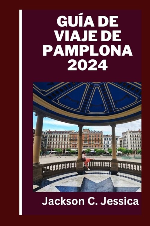 Gu? de viaje de Pamplona 2024: Explorando Pamplona: una gu? de viaje completa sobre las riquezas culturales, las maravillas hist?icas y las delicia (Paperback)
