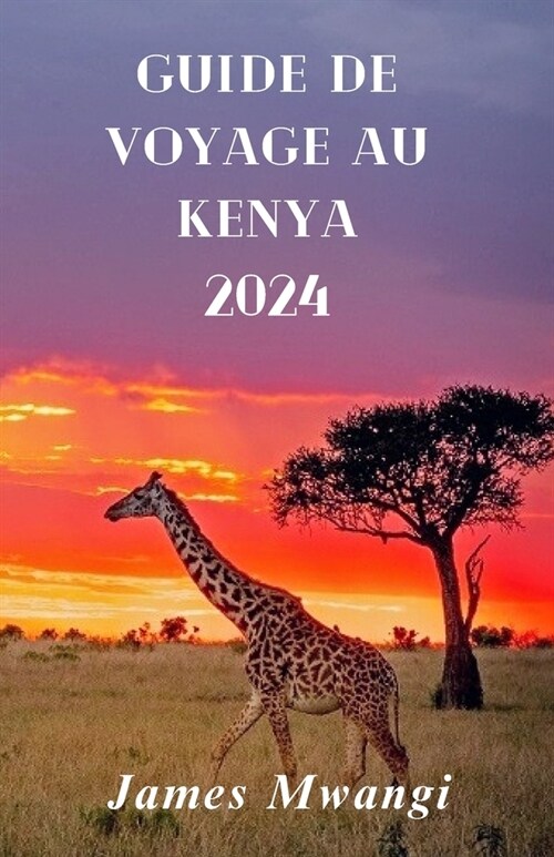 Guida Di Viaggio in Kenia: Kenya svelato: un viaggio attraverso la natura ricca, la cultura, la fauna selvatica e lavventura 2024 (French Editio (Paperback)