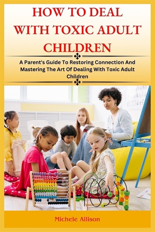 How to Deal with Toxic Adult Children: A Parents Guide To Restoring Connection and Mastering The Art Of Dealing With Toxic Adult Children (Paperback)