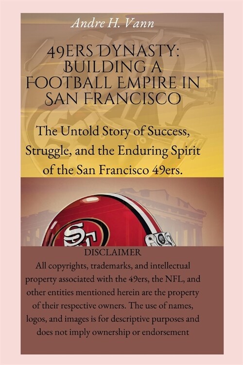 49ers Dynasty: Building a Football Empire in San Francisco: The Untold Story of Success, Struggle, and the Enduring Spirit of the San (Paperback)