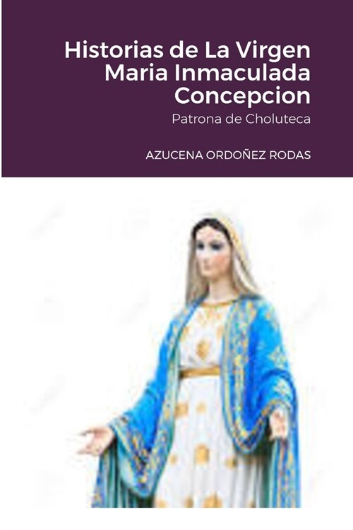 Historias de La Virgen Maria Inmaculada Concepcion: Patrona de Choluteca (Paperback)