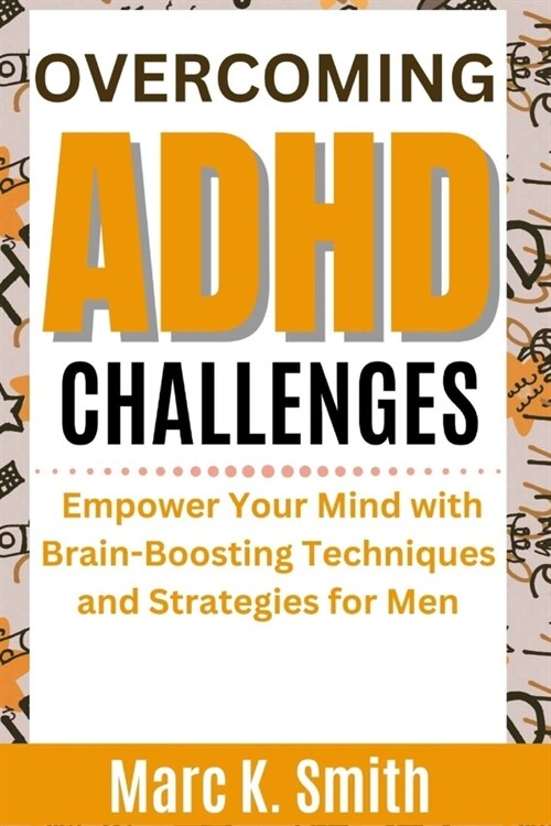 Overcoming ADHD Challenges: Empower Your Mind with Brain-Boosting Techniques and Strategies for Men (Paperback)