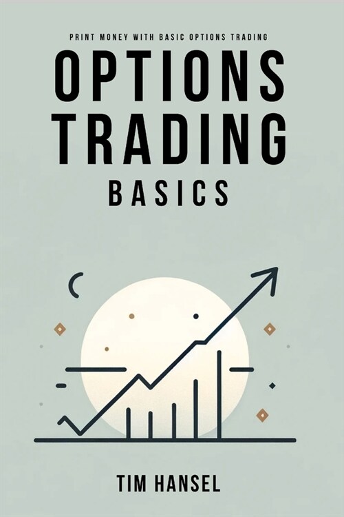 Options Trading Basics: Print Money with Basic Options Trading: The ultimate 5 step system to making sustainable profits with options trading (Paperback)