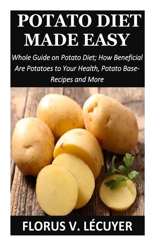 Potato Diet Made Easy: Whole Guide on Potato Diet; How Beneficial Are Potatoes to Your Health, Potato Base-Recipes and More (Paperback)