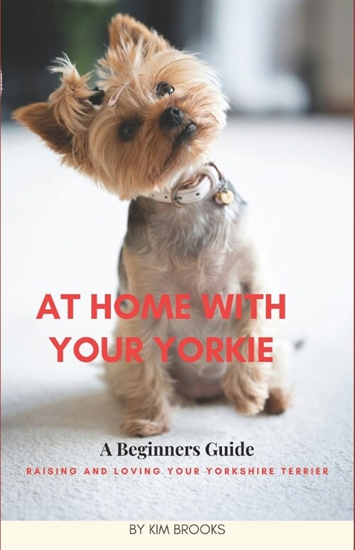 At Home With Your Yorkie: A Beginners Guide Raising and Loving Your Yorkshire Terrier (Paperback)