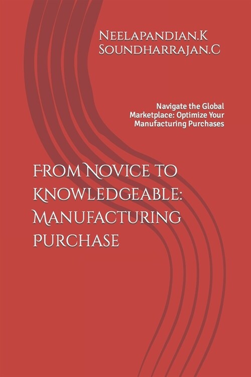 From Novice to Knowledgeable: Manufacturing Purchase: Navigate the Global Marketplace: Optimize Your Manufacturing Purchases (Paperback)