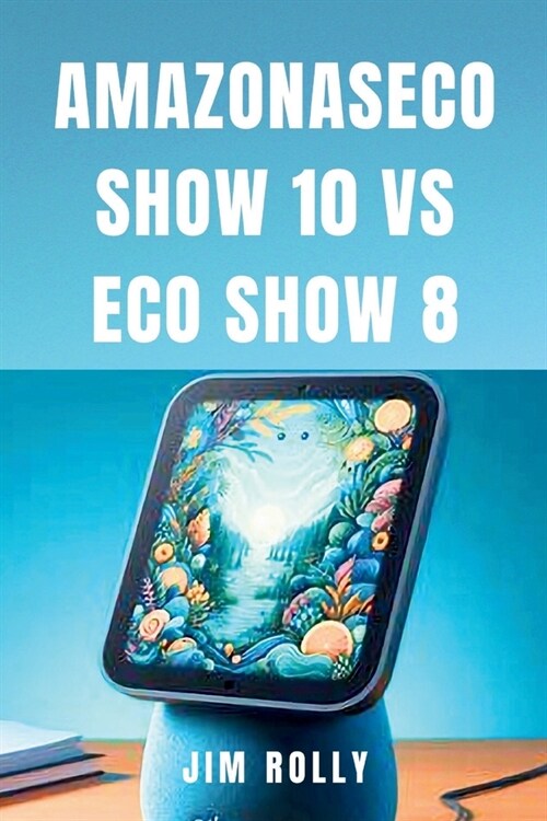 Amazonaseco Show 10 Vs Eco Show 8: Gu? de usuario sencilla paso a paso para usar y dominar los dispositivos Amazon Alexa para todos (Paperback)