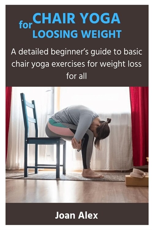 Chair Yoga for Loosing Weight: A detailed beginners guide to basic chair yoga exercises for weight loss for all (Paperback)