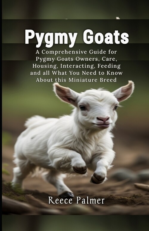 Pygmy Goats: A Comprehensive Guide for Pygmy Goats Owners, Care, Housing, Interacting, Feeding and all What You Need to Know About (Paperback)