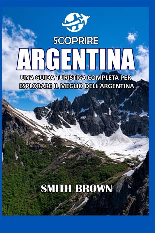 Scoprire Argentina: Una Guida Turistica Completa Per Esplorare Il Meglio Dellargentina (Paperback)