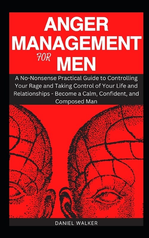 Anger Management for Men: A No-Nonsense Practical Guide to Controlling Your Rage and Taking Control of Your Life and Relationships - Become a Ca (Paperback)