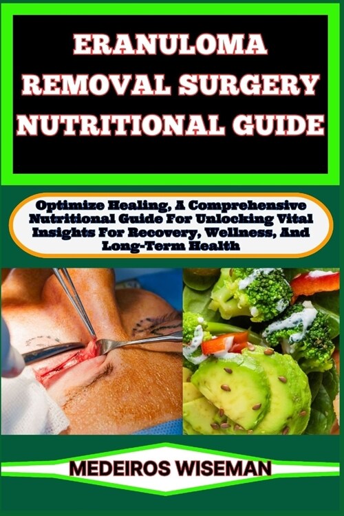 Eranuloma Removal Surgery Nutritional Guide: Optimize Healing, A Comprehensive Nutritional Guide For Unlocking Vital Insights For Recovery, Wellness, (Paperback)