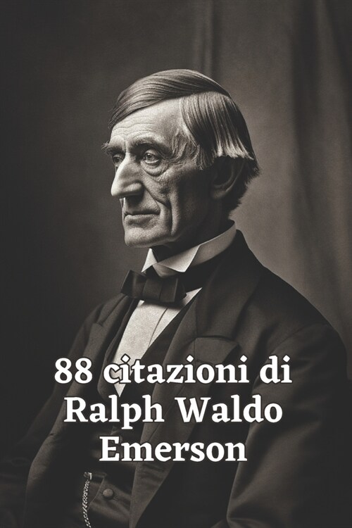 88 Citazioni di Ralph Waldo Emerson: Esplora la Visione Profonda del Filosofo Americano con Questa Raccolta Ispiratrice (Paperback)