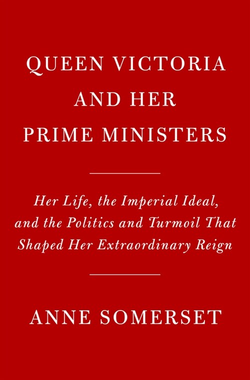 Queen Victoria and Her Prime Ministers: Her Life, the Imperial Ideal, and the Politics and Turmoil That Shaped Her Extraordinary Reign (Hardcover)