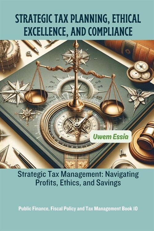 Strategic Tax Planning, Ethical Excellence, and Compliance: Strategic Tax Management: Navigating Profits, Ethics, and Savings (Paperback)