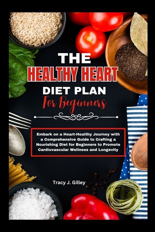 The heart healthy diet plan for beginners: Embark on a Heart-Healthy Journey with a Comprehensive Guide to Crafting a Nourishing Diet for Beginners to (Paperback)