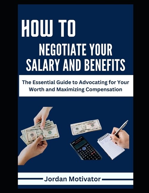 How to Negotiate Your Salary and Benefits: The Essential Guide to Advocating for Your Worth and Maximizing Compensation Proven Strategies to Increase (Paperback)