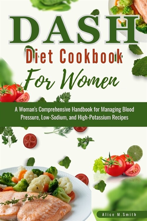 DASH Diet Cookbook For Women: A Womans Comprehensive Handbook for Managing Blood Pressure, Low-Sodium, and HighPotassium Recipes (Paperback)