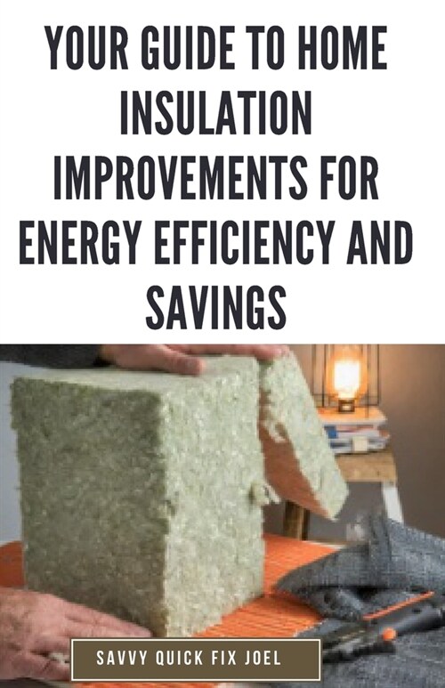 Your Guide to Home Insulation Improvements for Energy Efficiency and Savings: DIY Instructions for Installing Attic, Wall and Floor Insulation to Lowe (Paperback)