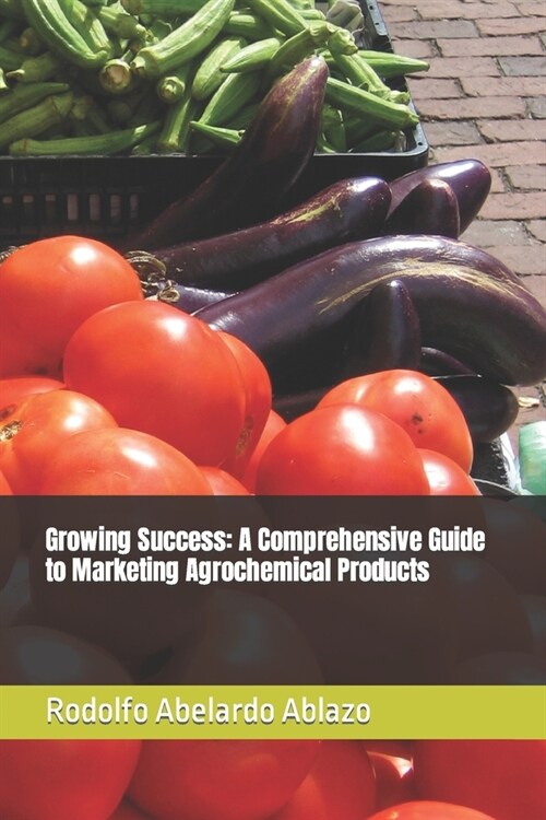 Growing Success: A Comprehensive Guide to Marketing Agrochemical Products (Paperback)