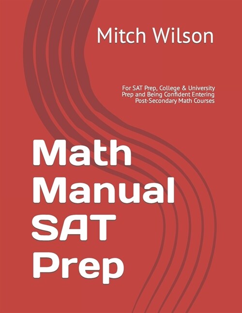 Math Manual: For SAT Prep, College & University Prep and Being Confident Entering Post-Secondary Math Courses (Paperback)