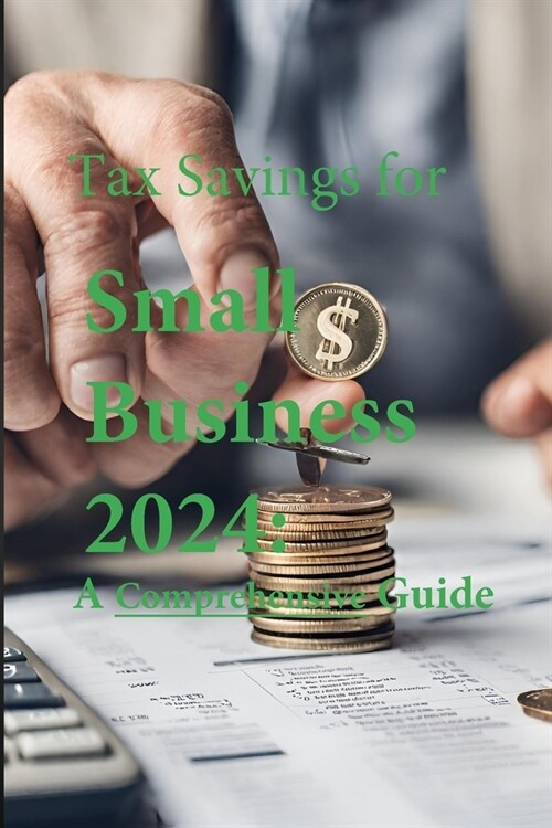 Tax Savings for Small Business in 2024: A Comprehensive Guide (Paperback)