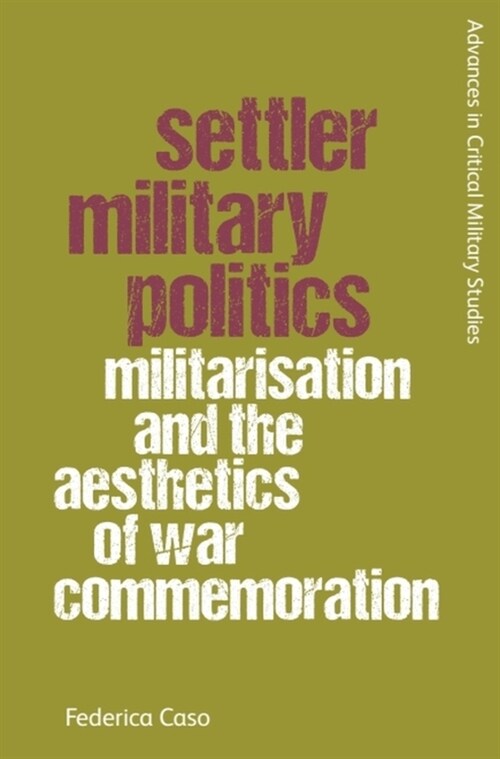 Settler Military Politics : Militarisation and the Aesthetics of War Commemoration (Hardcover)