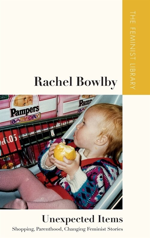 Rachel Bowlby   Unexpected Items : Shopping, Parenthood, Changing Feminist Stories (Hardcover)
