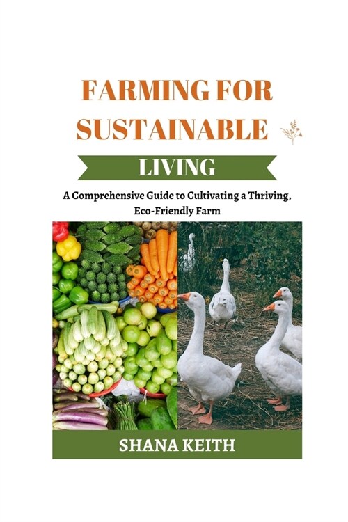 Farming for Sustainable Living: A Comprehensive Guide to Cultіvаtіng a Thrіvіng, Eсо-Frіеndl
 (Paperback)