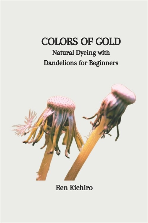 Colors of Gold: Natural Dyeing with Dandelions for Beginners (Paperback)