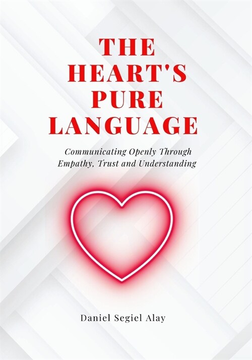 A hearts pure language: Communicating Openly Through Empathy, Trust and Understanding (Paperback)