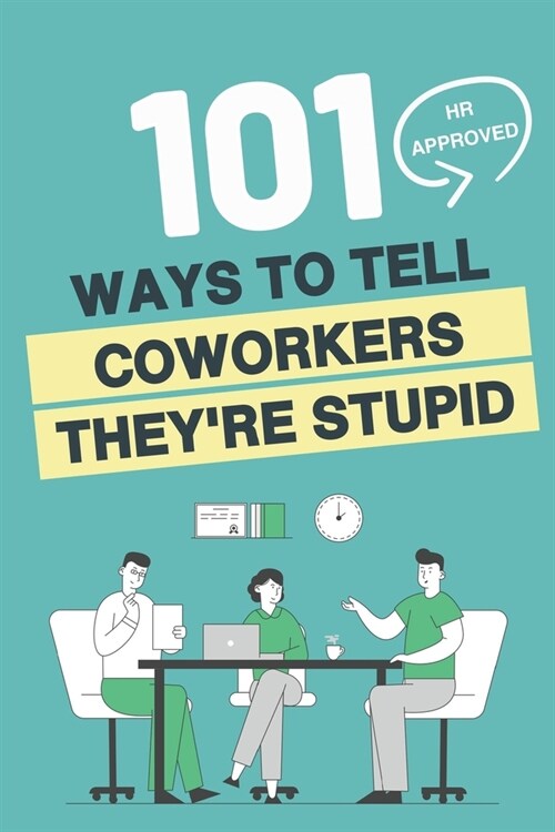 101 HR Approved Ways to Tell Employees Theyre Stupid: 101 Witty Alternatives for Those Things You Want to Say At Work But Cant - Funny Sarcastic Off (Paperback)