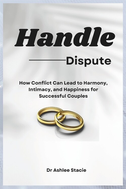Handle Dispute: How Conflict Can Lead to Harmony, Intimacy, and Happiness for Successful Couples (Paperback)