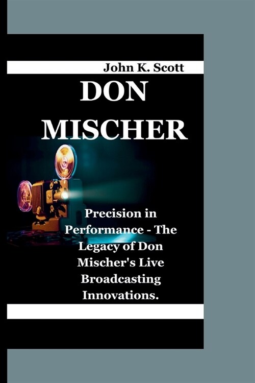 Don Mischer: Precision in Performance - The Legacy of Don Mischers Live Broadcasting Innovations. (Paperback)