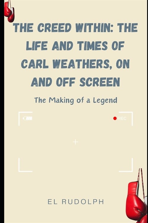 The Creed Within: The Life and Times of Carl Weathers, On and Off Screen: The Making of a Legend (Paperback)