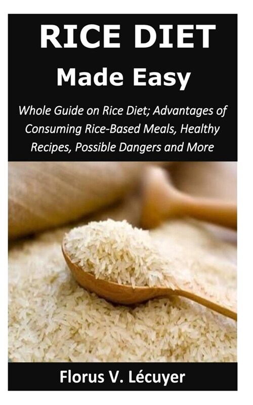 Rice Diet Made Easy: Whole Guide on Rice Diet; Advantages of Consuming Rice-Based Meals, Healthy Recipes, Possible Dangers and More (Paperback)