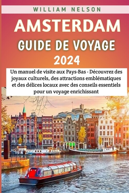 Amsterdam Guide De Voyage 2024: Un manuel de visite aux Pays-Bas - D?ouvrez des joyaux culturels et des d?ices locaux avec des conseils essentiels p (Paperback)