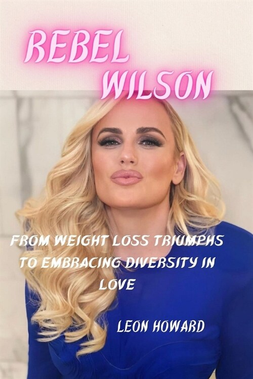 Rebel Wilson: From Weight Loss Triumphs To Embracing Diversity In Love (Paperback)