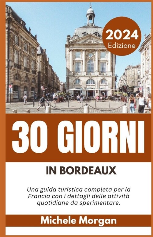 30 Giorni in Bordeaux 2024: Una guida turistica completa per la Francia con i dettagli delle attivit?quotidiane da sperimentare. (Paperback)