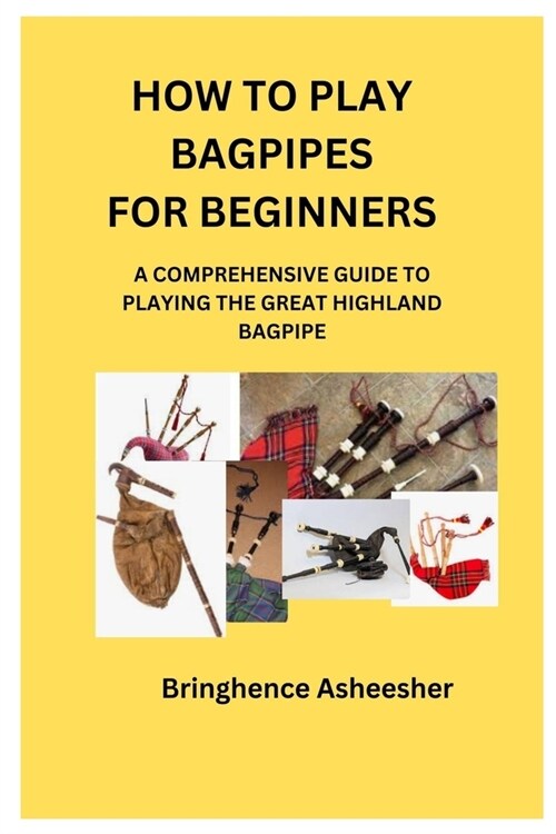 How to Play Bagpipes for Beginners: A Comprehensive Guide to Playing the Great Highland Bagpipe (Paperback)