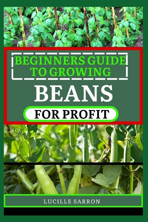 Beginners Guide to Beansfor Profit: A Holistic Approach to Bean Growth, Unraveling the Science Behind Soil Health, Pest Management, and Optimal Harves (Paperback)