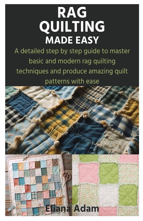 Rag Quilting Made Easy: A detailed step by step guide to master basic and modern rag quilting techniques and produce amazing quilt patterns wi (Paperback)